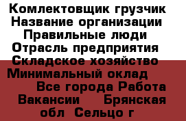 Комлектовщик-грузчик › Название организации ­ Правильные люди › Отрасль предприятия ­ Складское хозяйство › Минимальный оклад ­ 24 000 - Все города Работа » Вакансии   . Брянская обл.,Сельцо г.